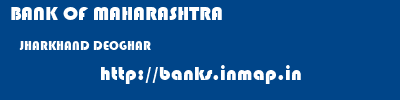 BANK OF MAHARASHTRA  JHARKHAND DEOGHAR    banks information 